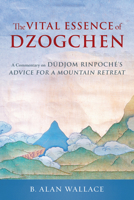 The Vital Essence of Dzogchen: A Commentary on Dudjom Rinpoche's Advice for a Mountain Retreat 1645473732 Book Cover