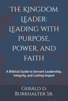 The Kingdom Leader: Leading with Purpose, Power, and Faith: A Biblical Guide to Servant Leadership, Integrity, and Lasting Impact B0F11GPKCV Book Cover