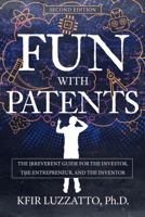 Fun with Patents: The Irreverent Guide for the Investor, the Entrepreneur, and the Inventor 1953864260 Book Cover