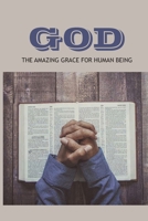 God: The Amazing Grace For Human Being: The Journey Of How We Experience The Grace Of God B094T531VJ Book Cover