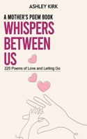 Whispers Between Us: A Mother's Poem Book: 225 Poems of Love and Letting Go B0FVVZQC2S Book Cover