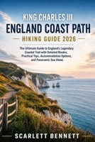 KING CHARLES III ENGLAND COAST PATH HIKING GUIDE 2026: The Ultimate Guide to England's Legendary Coastal Trail with Detailed Routes, Practical Tips, ... (The Trailblazer’s Hiking Adventure Series) B0H5LGTR8N Book Cover