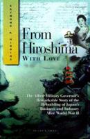 From Hiroshima With Love: The Allied Military Governor's Remarkable Story of the Rebuilding of Japan's Business and Industry After Wwii 1555714048 Book Cover
