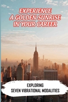 Experience A Golden Sunrise In Your Career: Exploring Seven Vibrational Modalities: Workplace Challenge Section B09CCC9YVF Book Cover