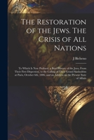 The Restoration of the Jews. The Crisis of all Nations; to Which is now Prefixed, a Brief History of the Jews, From Their First Dispersion, to the Cal 1021452076 Book Cover