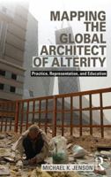 Mapping the Global Architect of Alterity: Practice, Representation, and Education 0415818974 Book Cover