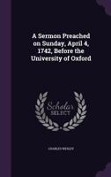 A Sermon Preached on Sunday, April 4, 1742, Before the University of Oxford 1356465617 Book Cover