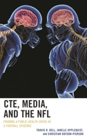 CTE, Media, and the NFL: Framing a Public Health Crisis as a Football Epidemic 1498570585 Book Cover