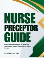 Nurse Preceptor Guide: Evidence Based Strategies for Mentoring, Teaching and Shaping the Future of Clinical Practice B0GZWQLSKP Book Cover