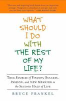 What Should I Do with the Rest of My Life?: True Stories of Finding Success, Passion, and New Meaning in the Second Half of Life 1583333657 Book Cover