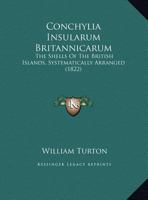 Conchylia Insularum Britannicarum: The Shells of the British Islands, Systematically Arranged (Classic Reprint) 116461049X Book Cover