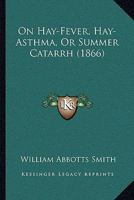 On Hay-Fever, Hay-Asthma, Or Summer Catarrh 1437027873 Book Cover