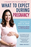 What to Expect During Pregnancy: Everything You Need to Know When You’re Expecting – A Pregnancy Book for First-Time Moms (2025 Edition) B0F9LQH8VX Book Cover