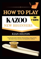 HOW TO PLAY KAZOO IN 7 DAYS FOR NEW BEGINNERS: A Step-by-Step Guide to Mastering the Kazoo with Easy Daily Lessons, Buzzing Techniques, Breathing, ... Exercises, and Performance Confidence B0H7798961 Book Cover