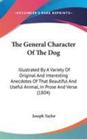 The General Character of the Dog: Illustrated by a Variety of Original and Interesting Anecdotes 1104390450 Book Cover