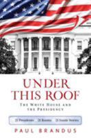 Under This Roof: The White House and the Presidency--21 Presidents, 21 Rooms, 21 Inside Stories 149300834X Book Cover