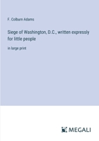 Siege of Washington, D.C., written expressly for little people: in large print 3387034288 Book Cover