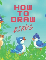 How to Draw Birds: The Step-by-Step Way to Draw Chickadees, Peacocks, Toucans, Mallards, and Many More of Our Feathered Friends B08GLST665 Book Cover