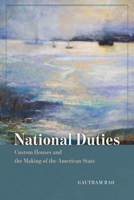National Duties: Custom Houses and the Making of the American State 022636707X Book Cover
