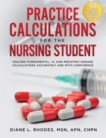 Practice Calculations for the Nursing Student: Solving Fundamental, IV, and Pediatric Dosage Calculations Accurately and with Confidence 1733838481 Book Cover