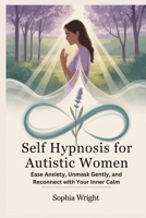Self Hypnosis for Autistic Women: Ease Anxiety, Unmask Gently, and Reconnect with Your Inner Calm B0FP5TMSG1 Book Cover