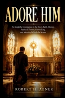 Adore Him: An Insightful Companion to the Story, Faith, History, Spiritual Themes, Filmmaking, and Meaning Behind the Screen B0H94CL18P Book Cover