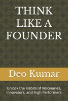 THINK LIKE A FOUNDER: Unlock the Habits of Visionaries, Innovators, and High Performers B0H6F5LP2Q Book Cover