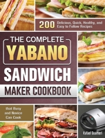 The Complete Yabano Sandwich Maker Cookbook: 200 Delicious, Quick, Healthy, and Easy to Follow Recipes that Busy and Novice Can Cook 1801663122 Book Cover