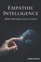 Empathic Intelligence: AI and the Transformation of the Patient-Physician Relationship: What happens when machines begin to listen — not just to our symptoms, but to our emotions? B0F6WBB9TX Book Cover