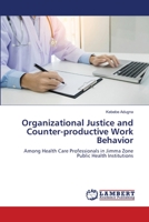 Organizational Justice and Counter-productive Work Behavior: Among Health Care Professionals in Jimma Zone Public Health Institutions 6206152138 Book Cover