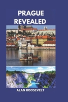 PRAGUE REVEALED: A JOURNEY THROUGH THE CITY HISTORICAL HEART AND SECRET CORNERS B0DRK8G3PC Book Cover