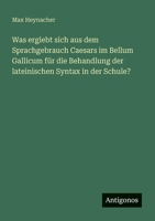 Was ergiebt sich aus dem Sprachgebrauch Caesars im Bellum Gallicum für die Behandlung der lateinischen Syntax in der Schule? (German Edition) 3563921164 Book Cover