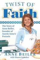 Twist of Faith: The Story of Anne Beiler, Founder of Auntie Anne's Pretzels 1595553401 Book Cover