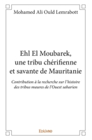 Ehl El Moubarek, une tribu chérifienne et savante de Mauritanie: Contribution à la recherche sur l'histoire des tribus maures de l'Ouest saharien (French Edition) 2414206586 Book Cover