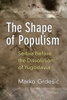 The Shape of Populism: Serbia before the Dissolution of Yugoslavia 0472131338 Book Cover