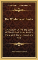 The Wilderness Hunter. an Account of the Big Game of the United States and Its Chase With Horse, Hound, and Rifle 150583919X Book Cover