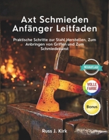 Axt Schmieden Anfänger Leitfaden: Praktische Schritte zur Stahl Herstellen, Zum Anbringen von Griffen und Zum Schmiedekunst (German Edition) B0GKF9YPLQ Book Cover