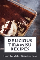 Delicious Tiramisu Recipes: How To Make Tiramisu Cake: Italian Delicacy B09CV4Y9ZK Book Cover