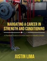 Navigating a Career in Strength and Conditioning: A Practical Guide to Go from Intern to Industry Leader B0GZ5GGL39 Book Cover