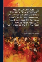 Memorandum On The Necessity Of A Secretary Of State For Our Defence And War Establishments, As A First Step To Reform In Naval And Military Expenditure [by R.c. Smyth].... 1271790734 Book Cover