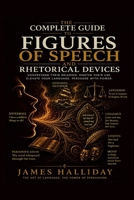 THE COMPLETE GUIDE TO FIGURES OF SPEECH AND RHETORICAL DEVICES: Metaphor, Simile, Irony, Paradox, and Over 100 Devices That Make Language Persuasive, Memorable, and Alive B0HDXRMQDF Book Cover