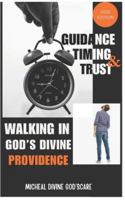 WALKING IN GOD'S DIVINE PROVIDENCE, GUIDANCE TIMING AND TRUST 2026 EDITION: How God Leads, Provides, and Works Behind the Scenes, Finding Peace, Purpose, and Direction in God’s Guiding Hand B0G4GN21NR Book Cover
