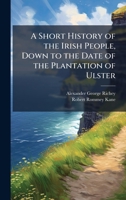 A Short History of the Irish People, Down to the Date of the Plantation of Ulster 1024163431 Book Cover