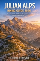 Julian Alps Hiking Guide 2026: 3–5 Day Hut-to-Hut Routes, Stage Plans, Transport & Booking Tips B0GXD5T1JJ Book Cover