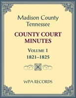 Madison County, Tennessee County Court Minutes Volume 1, 1821-1825 0788490796 Book Cover