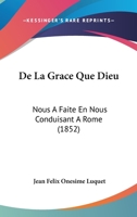 De La Grace Que Dieu: Nous A Faite En Nous Conduisant A Rome (1852) 1146595581 Book Cover