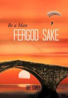 Be a Man Fergod Sake 1477285776 Book Cover