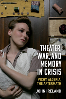 Theater, War, and Memory in Crisis: Vichy, Algeria, the Aftermath (Theater: Theory/Text/Performance) 0472057286 Book Cover