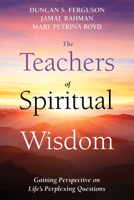 The Teachers of Spiritual Wisdom: Gaining Perspective on Life's Perplexing Questions 1725298384 Book Cover