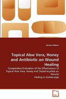 Topical Aloe Vera, Honey and Antibiotic on Wound Healing: Comparative Evaluation of the Effectiveness of Topical Aloe Vera, Honey and Oxytetracycline on Wound Healing in Guinea pigs 3639296982 Book Cover